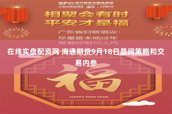 在線實盤配資網 海通期貨9月18日晨間策略和交易內參