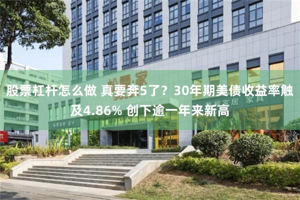 股票杠杆怎麼做 真要奔5了？30年期美債收益率觸及4.86% 創下逾一年來新高