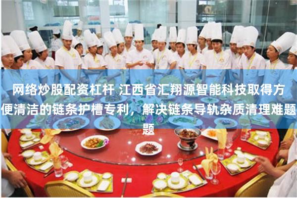 網絡炒股配資杠杆 江西省彙翔源智能科技取得方便清潔的鏈條護槽專利，解決鏈條導軌雜質清理難題