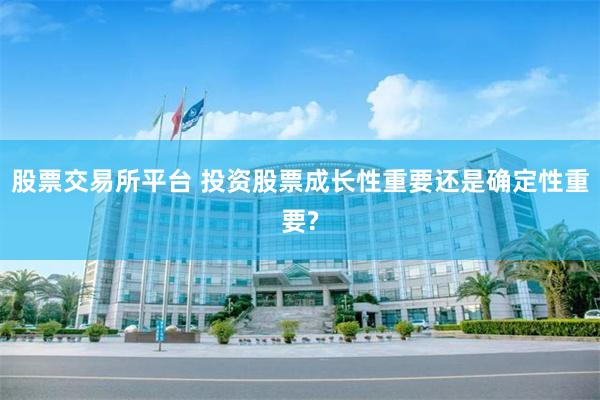 股票交易所平台 投資股票成長性重要還是確定性重要?