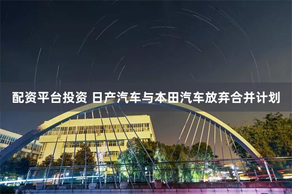 配資平台投資 日產汽車與本田汽車放棄合並計劃