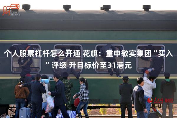 個人股票杠杆怎麼開通 花旗：重申敏實集團“買入”評級 升目標價至31港元