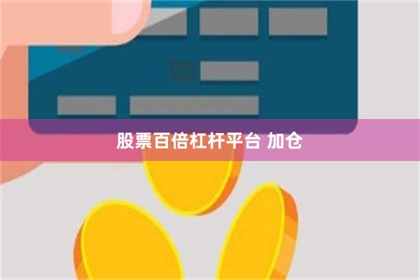股票百倍杠杆平台 加倉