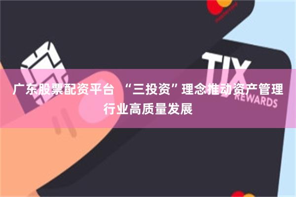 廣東股票配資平台  “三投資”理念推動資產管理行業高質量發展