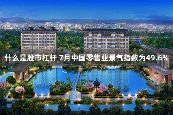 什麼是股市杠杆 7月中國零售業景氣指數為49.6%