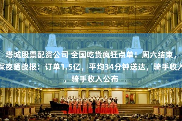 塔城股票配資公司 全國吃貨瘋狂點單！周六結束，美團深夜曬戰報：訂單1.5億，平均34分鍾送達，騎手收入公布