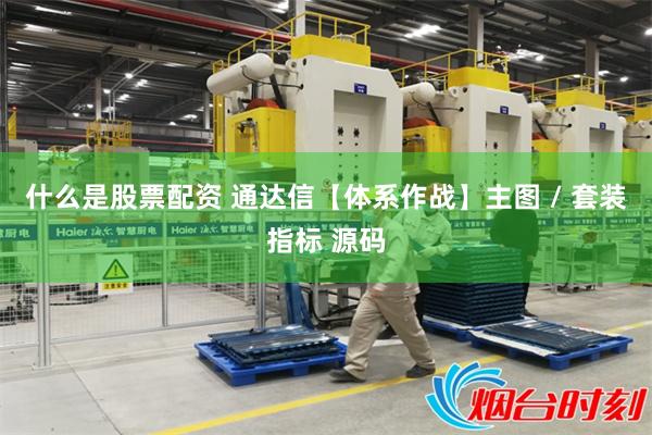 什麼是股票配資 通達信【體係作戰】主圖 / 套裝指標 源碼