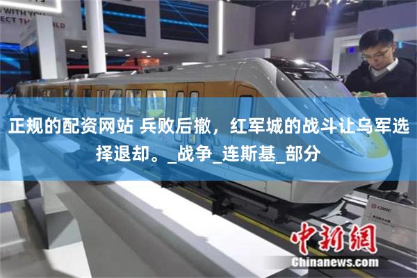 正規的配資網站 兵敗後撤，紅軍城的戰鬥讓烏軍選擇退卻。_戰爭_連斯基_部分
