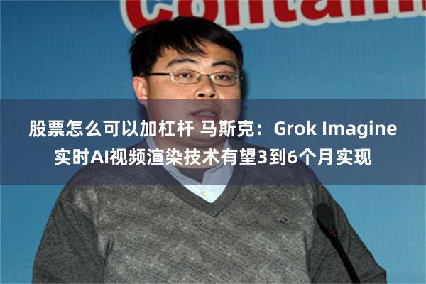 股票怎麼可以加杠杆 馬斯克：Grok Imagine實時AI視頻渲染技術有望3到6個月實現