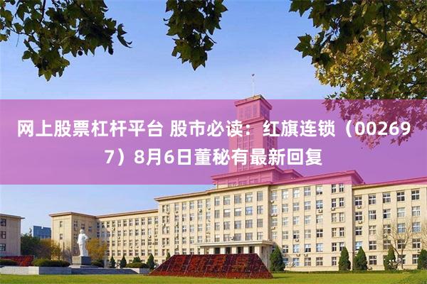 網上股票杠杆平台 股市必讀：紅旗連鎖（002697）8月6日董秘有最新回複