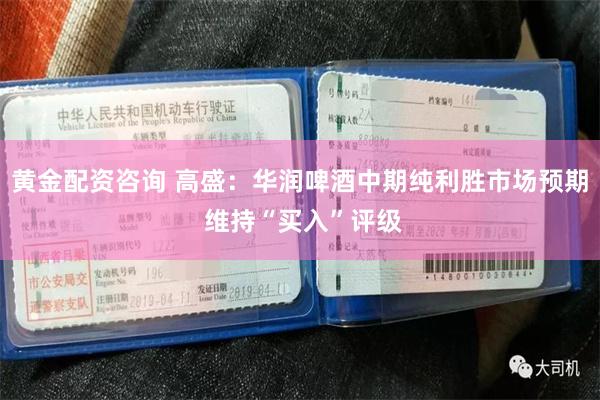 黃金配資谘詢 高盛：華潤啤酒中期純利勝市場預期 維持“買入”評級