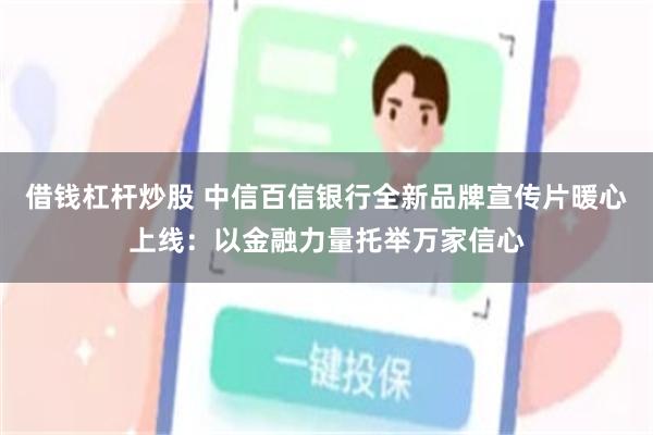 借錢杠杆炒股 中信百信銀行全新品牌宣傳片暖心上線：以金融力量托舉萬家信心