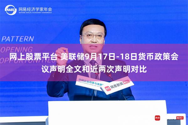 網上股票平台 美聯儲9月17日-18日貨幣政策會議聲明全文和近兩次聲明對比