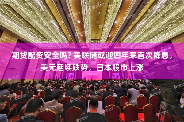 期貨配資安全嗎? 美聯儲或迎四年來首次降息，美元延續跌勢，日本股市上漲
