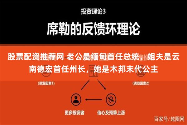 股票配資推薦網 老公是緬甸首任總統，姐夫是雲南德宏首任州長，她是木邦末代公主