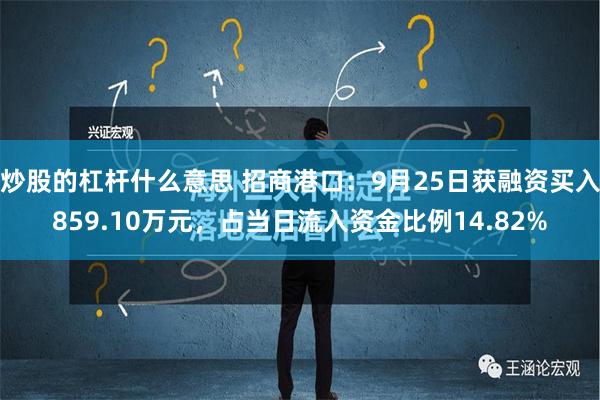 炒股的杠杆什麼意思 招商港口：9月25日獲融資買入859.10萬元，占當日流入資金比例14.82%