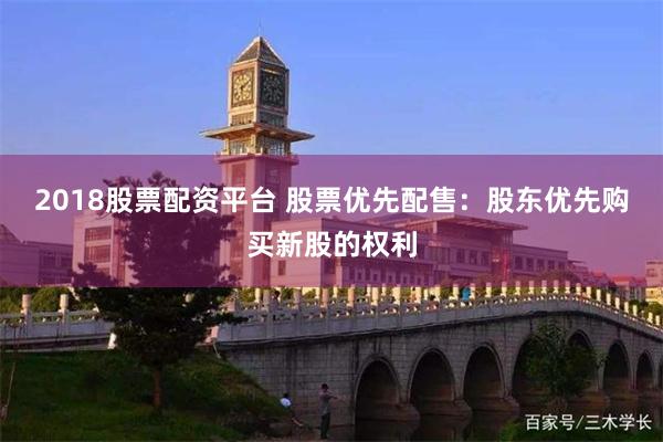2018股票配資平台 股票優先配售：股東優先購買新股的權利
