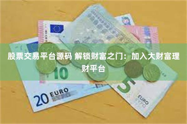 股票交易平台源碼 解鎖財富之門：加入大財富理財平台