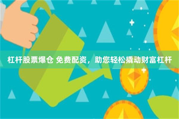 杠杆股票爆倉 免費配資，助您輕鬆撬動財富杠杆