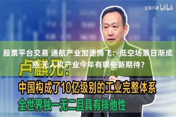 股票平台交易 通航產業加速騰飛：低空場景日漸成熟 無人機產業今年有哪些新期待？