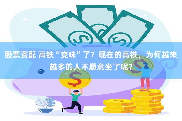 股票資配 高鐵“變味”了？現在的高鐵，為何越來越多的人不願意坐了呢？