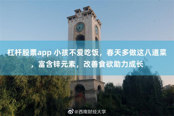 杠杆股票app 小孩不愛吃飯，春天多做這八道菜，富含鋅元素，改善食欲助力成長