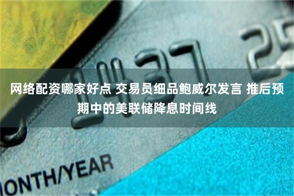 網絡配資哪家好點 交易員細品鮑威爾發言 推後預期中的美聯儲降息時間線