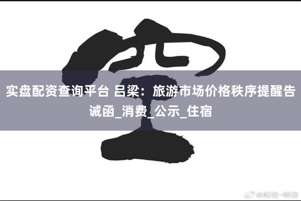 實盤配資查詢平台 呂梁：旅遊市場價格秩序提醒告誡函_消費_公示_住宿