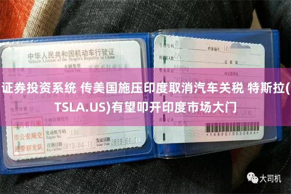 證券投資係統 傳美國施壓印度取消汽車關稅 特斯拉(TSLA.US)有望叩開印度市場大門