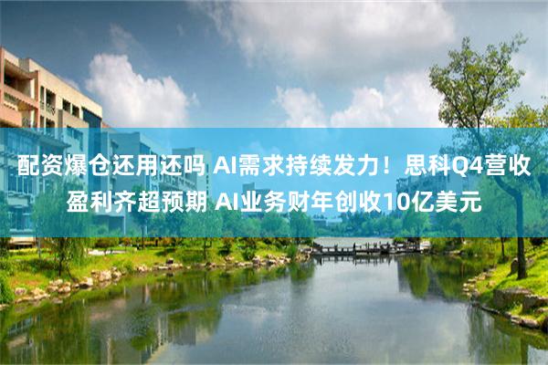 配資爆倉還用還嗎 AI需求持續發力！思科Q4營收盈利齊超預期 AI業務財年創收10億美元