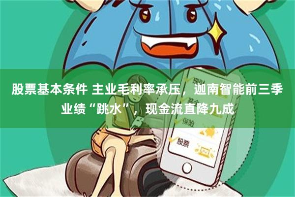 股票基本條件 主業毛利率承壓，迦南智能前三季業績“跳水”，現金流直降九成